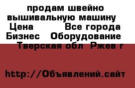 продам швейно-вышивальную машину › Цена ­ 200 - Все города Бизнес » Оборудование   . Тверская обл.,Ржев г.